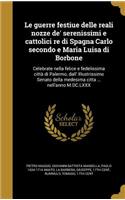 Le Guerre Festiue Delle Reali Nozze de' Serenissimi E Cattolici Re Di Spagna Carlo Secondo E Maria Luisa Di Borbone: Celebrate nella felice e fedelissima città di Palermo, dall' Illustrissimo Senato della medesima citta ... nell'anno M.DC.LXXX