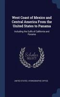 West Coast of Mexico and Central America From the United States to Panama: Including the Gulfs of California and Panama