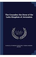 Crusades; the Story of the Latin Kingdom of Jerusalem