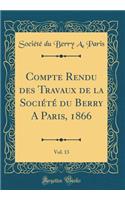Compte Rendu des Travaux de la Société du Berry A Paris, 1866, Vol. 13 (Classic Reprint)