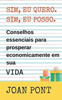 Sim, eu Quero. Sim, eu Posso. Dicas Essenciais para Prosperar Economicamente em sua vida.