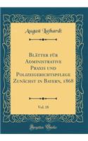 BlÃ¤tter FÃ¼r Administrative Praxis Und Polizeigerichtspflege ZunÃ¤chst in Bayern, 1868, Vol. 18 (Classic Reprint)