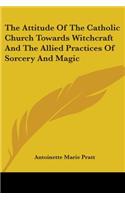 The Attitude Of The Catholic Church Towards Witchcraft And The Allied Practices Of Sorcery And Magic: (English)