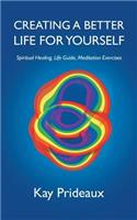 Creating a Better Life for Yourself: Spiritual Healing, Life Guide, Meditation Exercises