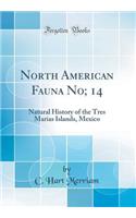 North American Fauna No; 14: Natural History of the Tres Marias Islands, Mexico (Classic Reprint)