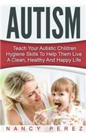 Autism: Teach Your Autistic Children Hygiene Skills To Help Them Live A Clean, Healthy And Happy Life(Autism, Aspergers Syndrome, Adhd, Add, Special Needs, Hygiene, Potty Training)