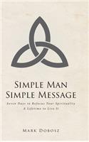 Simple Man Simple Message: Seven Days to Refocus Your Spirituality A Lifetime to Live It