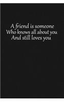 A friend is someone who knows all about you and still loves you