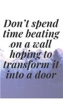 Don't spend time beating on a wall, hoping to transform it into a door: The Motivation Journal That Keeps Your Dreams /goals Alive and make it happen