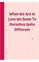 When We Are In Love We Seem To Ourselves Quite Different