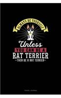 Always Be Yourself Unless You Can Be A Rat Terrier Then Be A Rat Terrier