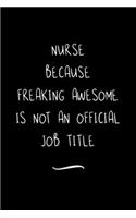 Nurse Because Freaking Awesome is not an Official Job Title: Funny Office Notebook/Journal For Women/Men/Coworkers/Boss/Business Woman/Funny office work desk humor/ Stress Relief Anger Management Journal(6x9 i