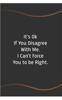 It's Ok If You Disagree With Me. I Can't Force You to be Right