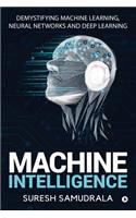 Machine Intelligence: Demystifying Machine Learning, Neural Networks and Deep Learning