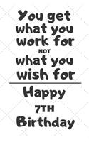 You get what you work for not what you wish for Happy 7th Birthday: 7 Year Old Birthday Gift Journal / Notebook / Diary / Unique Greeting Card Alternative