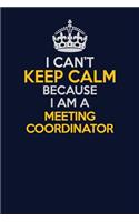I Can't Keep Calm Because I Am A Meeting Coordinator