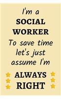I'm a social worker. To save time let's just assume I'm always right: Funny Gift for a Social Worker - Notebook / Journal (Lined - 6" x 9" - 120 pages)