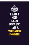 I Can't Keep Calm Because I Am A Validation Engineer