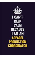 I can't Keep Calm Because I Am An Apparel Production Coordinator: Motivational and inspirational career blank lined gift notebook with matte finish