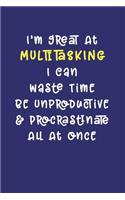 I'm Great At Multitasking. I Can Waste Time, Be Unproductive, & Procrastinate All At Once: Notebook: Funny Workplace Office Humor Journal for Coworker, Project Manager, Developer, Employee, Administrator, Service Worker Joke Quote Gift Boo