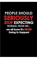 People Should Seriously Stop Expecting Normal From Me... We All Know It's Never Going To Happen!