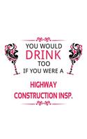 You Would Drink Too If You Were A Highway Construction Insp.: Unique Highway Construction Insp. Notebook, Highway Construction Inspector Journal Gift, Diary, Doodle Gift or Notebook - 6 x 9 Compact Size, 109 Bl