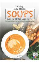 Making Slow Cooker Soups Can Is Simple and Yummy: This Cookbook Is Made to Make Your Life Easier Making Some Awesome Soups!