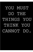 You must do the things you think you cannot do.