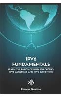 Ipv6 Fundamentals: Learn the Basics of How Ipv6 Works, Ipv6 Addresses and Ipv6 Subnetting