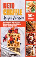 Keto Chaffle Recipes Cookbook: 600+ Quick, Easy, Sweet and Savory Delicious Recipes to Lose Weight and Maintain Your Ketogenic Diet
