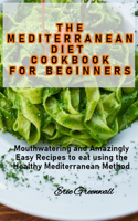 The Mediterranean Diet Cookbook for Beginners: Mouthwatering and Amazingly Easy Recipes to eat using the Healthy Mediterranean Method