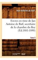 Euvres En Rime de Jan Antoine de Baïf, Secrétaire de Le Chambre Du Roy. Tome 5 (Éd.1881-1890)