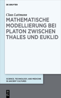 Mathematische Modellierung bei Platon zwischen Thales und Euklid: (9 Science, Technology, and Medicine in Ancient Cultures)