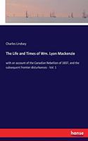 Life and Times of Wm. Lyon Mackenzie: with an account of the Canadian Rebellion of 1837, and the subsequent frontier disturbances - Vol. 1