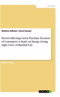 Factors Affecting Green Purchase Decision of Consumers. A Study on Energy Saving Light Users of Barishal City