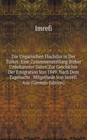 Die Ungarischen Fluchtlin in Der Turkei: Eine Zusammenstellung Bisher Unbekannter Daten Zur Geschichte Der Emigration Von 1849. Nach Dem Tagebuche . Mitgetheilt Von Imrefi. Aus (German Edition)