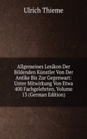 Allgemeines Lexikon Der Bildenden Kunstler Von Der Antike Bis Zur Gegenwart: Unter Mitwirkung Von Etwa 400 Fachgelehrten, Volume 13 (German Edition)