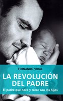 La revolucion del padre: El padre que nace y crece con los hijos