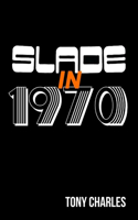 Slade in 1970: (The 'Slade Year by Year' Series.)