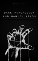 Dark Psychology and Manipulation: The Art of Persuasion, Mind Control, Body Language, Hypnosis, NPL Secrets, and Emotional Influence