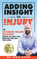 Adding Insight To Injury: The Ultimate Injury Recovery Guide To Help You Reclaim The Life You Love