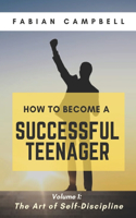 How to Become a Successful Teenager: Volume 1: The Art of Self-Discipline(How to Become a Successful Teenager)
