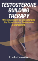 Testosterone-Building Therapy: Unlocking Vitality By Understanding The Foundations of Testosterone Enhancement.