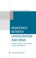 Democracy Between Consolidation and Crisis (Parties, Groups, and Citizens in Southern Europe)