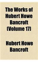 The Works of Hubert Howe Bancroft (Volume 17)