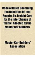 Code of Rules Governing the Condition Of, and Repairs To, Freight Cars for the Interchange of Traffic; Adopted by the Master Car Builders' Association. Revised at Chicago, Ill., June, 1917, Effective October 1, 1917: (English)