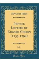 Private Letters of Edward Gibbon (1753-1794), Vol. 1 (Classic Reprint)