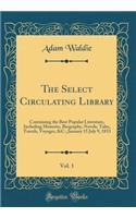 The Select Circulating Library, Vol. 1: Containing the Best Popular Literature, Including Memoirs, Biography, Novels, Tales, Travels, Voyages, &c.; January 15 July 9, 1833 (Classic Reprint)