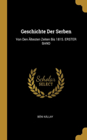 Geschichte Der Serben: Von Den Ältesten Zeiten Bis 1815. ERSTER BAND