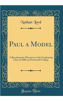 Paul a Model: A Baccalaureate Discourse to the Graduating Class of 1860, at Dartmouth College (Classic Reprint)